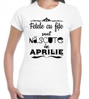 Tricou Fetele cu fite sunt nascute in aprilie