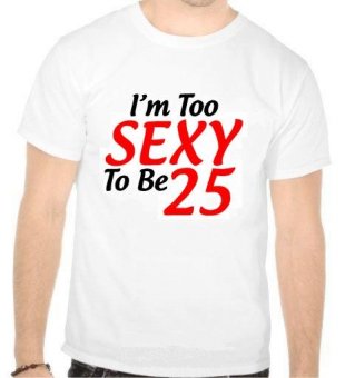 Tricou I'm too sexy to be 25