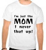 Tricou I'm just like mom, I never shut up!