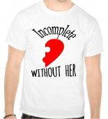 Tricou Incomplete without her