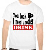 Tricou You look like I need another drink